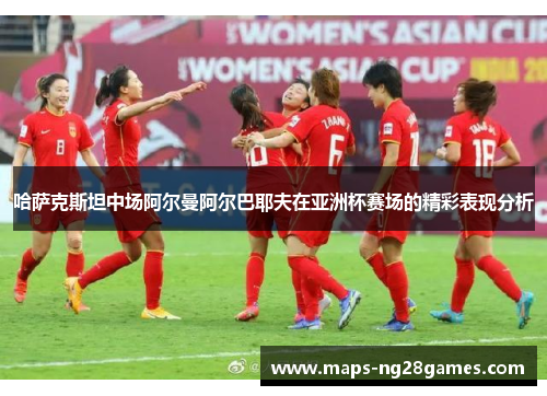 哈萨克斯坦中场阿尔曼阿尔巴耶夫在亚洲杯赛场的精彩表现分析