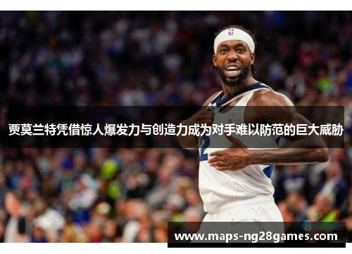 贾莫兰特凭借惊人爆发力与创造力成为对手难以防范的巨大威胁