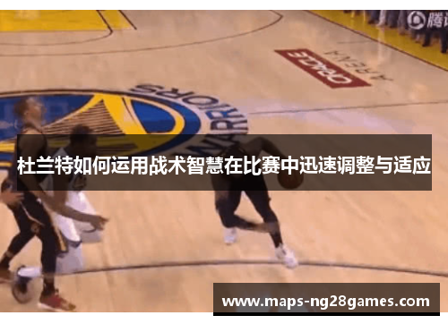 杜兰特如何运用战术智慧在比赛中迅速调整与适应
