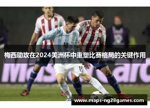 梅西助攻在2024美洲杯中重塑比赛格局的关键作用