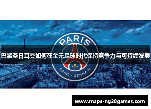 巴黎圣日耳曼如何在金元足球时代保持竞争力与可持续发展