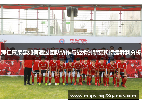 拜仁慕尼黑如何通过团队协作与战术创新实现持续胜利分析