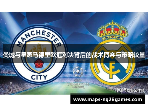 曼城与皇家马德里欧冠对决背后的战术博弈与策略较量 曼城与皇家马德里欧冠对决背后的战术博弈与策略较量
