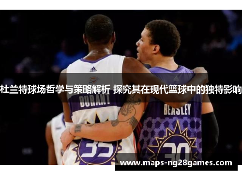 杜兰特球场哲学与策略解析 探究其在现代篮球中的独特影响 杜兰特球场哲学与策略解析 探究其在现代篮球中的独特影响