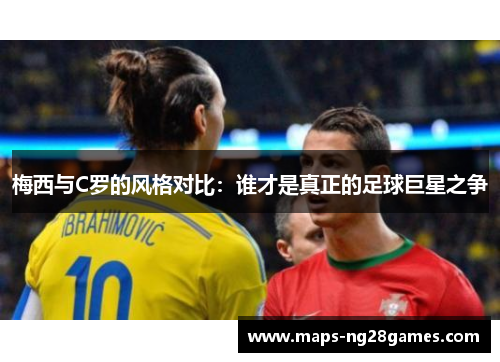 梅西与C罗的风格对比：谁才是真正的足球巨星之争