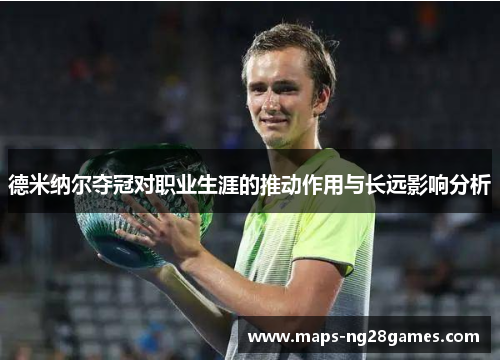 德米纳尔夺冠对职业生涯的推动作用与长远影响分析