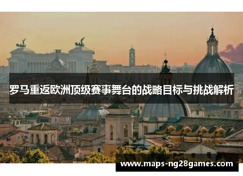 罗马重返欧洲顶级赛事舞台的战略目标与挑战解析