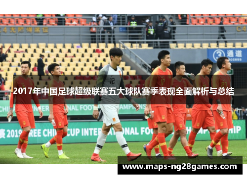 2017年中国足球超级联赛五大球队赛季表现全面解析与总结
