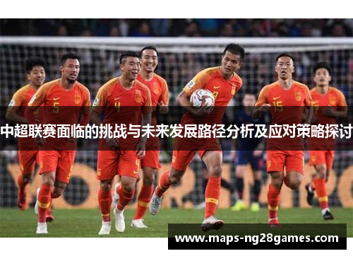 中超联赛面临的挑战与未来发展路径分析及应对策略探讨
