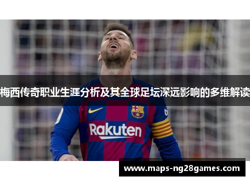 梅西传奇职业生涯分析及其全球足坛深远影响的多维解读
