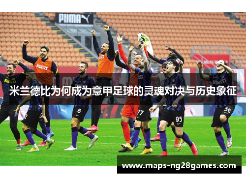 米兰德比为何成为意甲足球的灵魂对决与历史象征