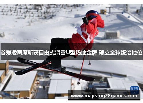 谷爱凌再度斩获自由式滑雪U型场地金牌 确立全球统治地位