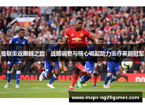 曼联重返巅峰之路：战略调整与核心崛起助力重夺英超冠军