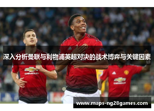 深入分析曼联与利物浦英超对决的战术博弈与关键因素
