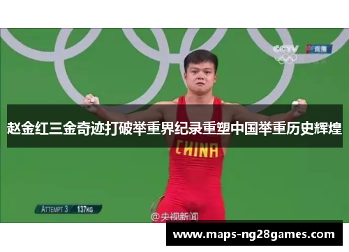 赵金红三金奇迹打破举重界纪录重塑中国举重历史辉煌