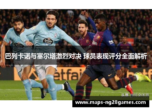 巴列卡诺与塞尔塔激烈对决 球员表现评分全面解析