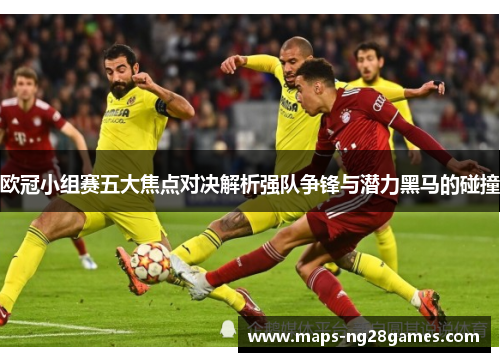 欧冠小组赛五大焦点对决解析强队争锋与潜力黑马的碰撞