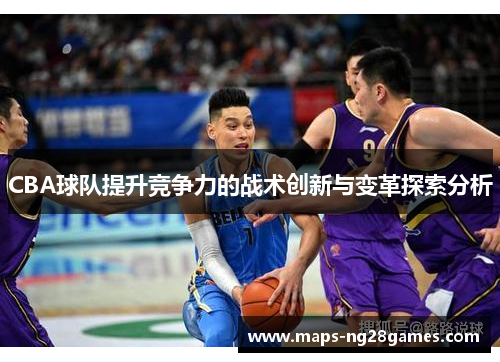 CBA球队提升竞争力的战术创新与变革探索分析