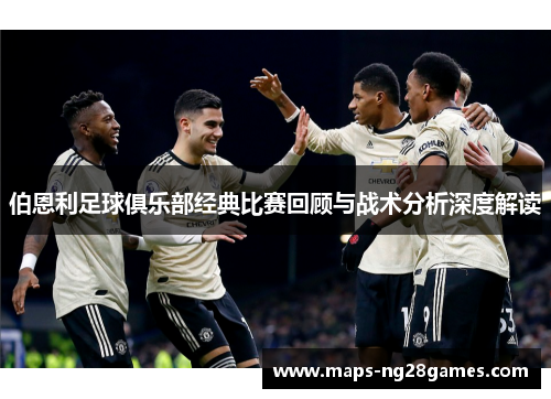 伯恩利足球俱乐部经典比赛回顾与战术分析深度解读
