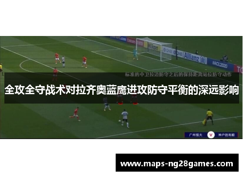 全攻全守战术对拉齐奥蓝鹰进攻防守平衡的深远影响