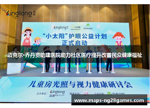 迈克尔·乔丹资助建医院助力社区医疗提升改善民众健康福祉