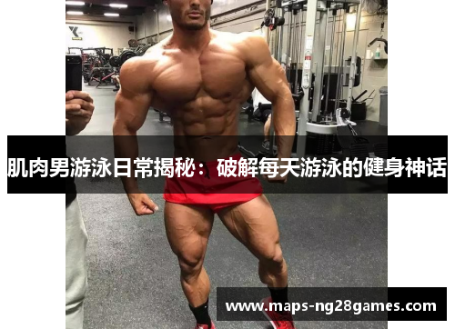 肌肉男游泳日常揭秘：破解每天游泳的健身神话