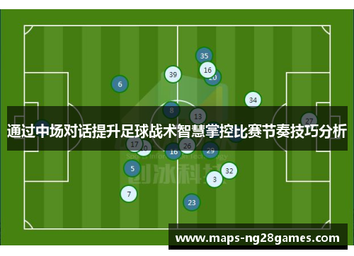通过中场对话提升足球战术智慧掌控比赛节奏技巧分析