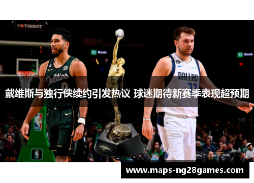 戴维斯与独行侠续约引发热议 球迷期待新赛季表现超预期