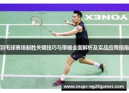 羽毛球赛场制胜关键技巧与策略全面解析及实战应用指南