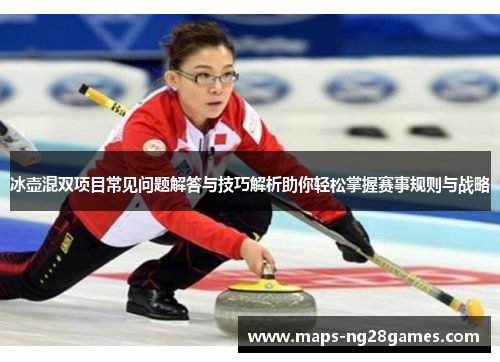 冰壶混双项目常见问题解答与技巧解析助你轻松掌握赛事规则与战略