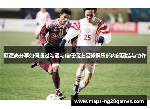 厄德高分享如何通过沟通与信任促进足球俱乐部内部团结与协作