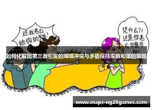 如何化解因第三者引发的婚姻冲突与矛盾保持家庭和谐的策略