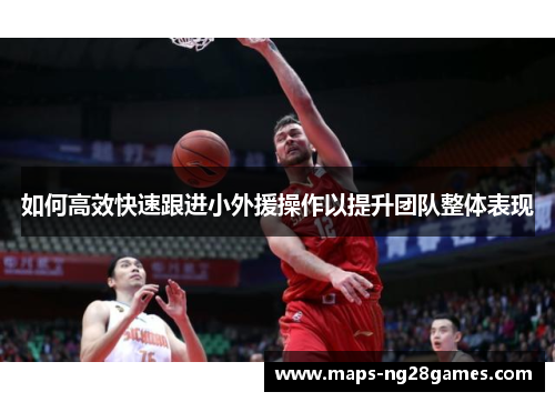 如何高效快速跟进小外援操作以提升团队整体表现