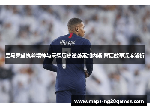 皇马凭借执着精神与荣耀历史逆袭莱加内斯 背后故事深度解析