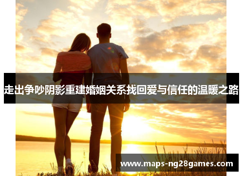 走出争吵阴影重建婚姻关系找回爱与信任的温暖之路