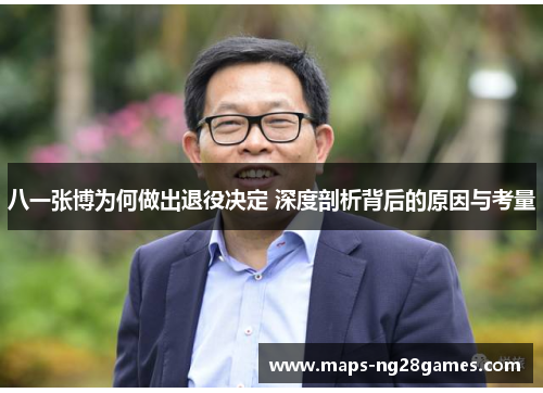 八一张博为何做出退役决定 深度剖析背后的原因与考量