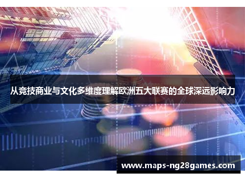 从竞技商业与文化多维度理解欧洲五大联赛的全球深远影响力