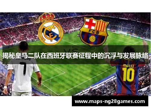揭秘皇马二队在西班牙联赛征程中的沉浮与发展脉络