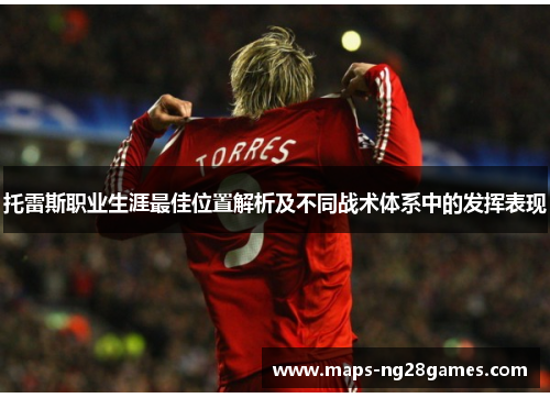 托雷斯职业生涯最佳位置解析及不同战术体系中的发挥表现