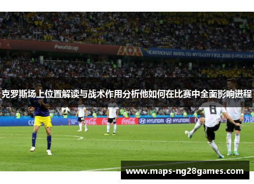 克罗斯场上位置解读与战术作用分析他如何在比赛中全面影响进程