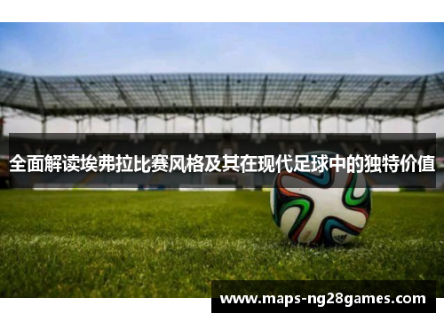 全面解读埃弗拉比赛风格及其在现代足球中的独特价值