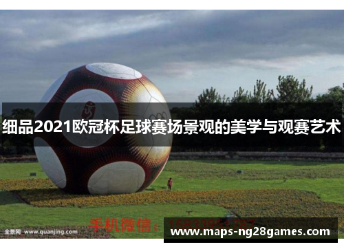 细品2021欧冠杯足球赛场景观的美学与观赛艺术 细品2021欧冠杯足球赛场景观的美学与观赛艺术