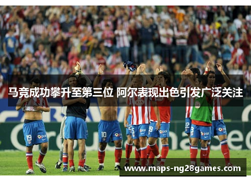 马竞成功攀升至第三位 阿尔表现出色引发广泛关注