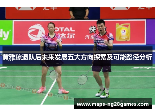 黄雅琼退队后未来发展五大方向探索及可能路径分析