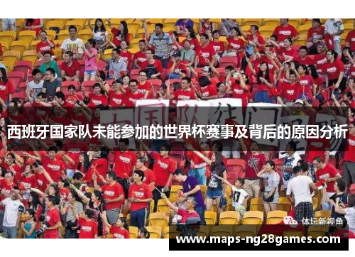 西班牙国家队未能参加的世界杯赛事及背后的原因分析 西班牙国家队未能参加的世界杯赛事及背后的原因分析