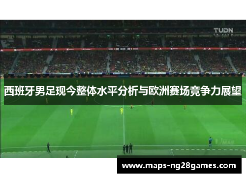 西班牙男足现今整体水平分析与欧洲赛场竞争力展望