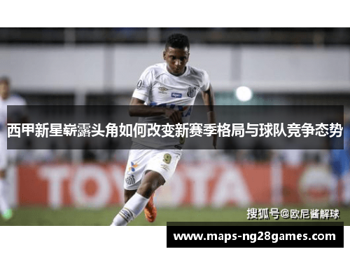 西甲新星崭露头角如何改变新赛季格局与球队竞争态势