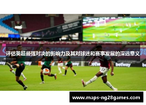 评估英超最强对决的影响力及其对球迷和赛事发展的深远意义