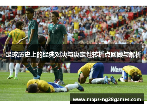 足球历史上的经典对决与决定性转折点回顾与解析