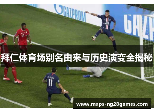 拜仁体育场别名由来与历史演变全揭秘